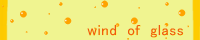 wind of glass�F�󗴁@���Ԃ���